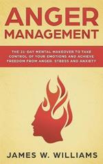 Anger Management: The 21-Day Mental Makeover to Take Control of Your Emotions and Achieve Freedom from Anger, Stress, and Anxiety (Practical Emotional Intelligence)