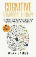 Cognitive Behavioral Therapy: The Definitive Guide to Understanding Your Brain, Depression, Anxiety and How to Over Come It (Cognitive Behavioral Therapy Series) (Volume 1) - James James - cover