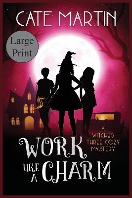 Work Like a Charm: A Witches Three Cozy Mystery - Cate Martin - cover