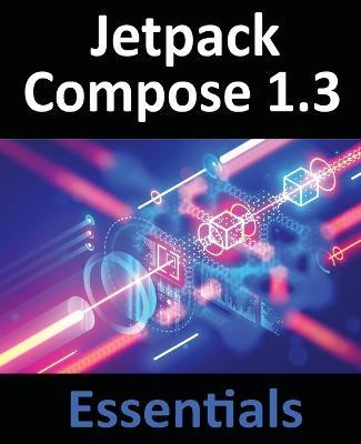 Jetpack Compose 1.3 Essentials: Developing Android Apps with Jetpack Compose 1.3, Android Studio, and Kotlin - Neil Smyth - cover
