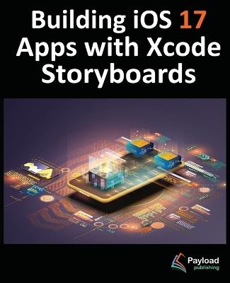 Building iOS 17 Apps with Xcode Storyboards: Develop iOS 17 Apps with Xcode 15 and Swift - Neil Smyth - cover