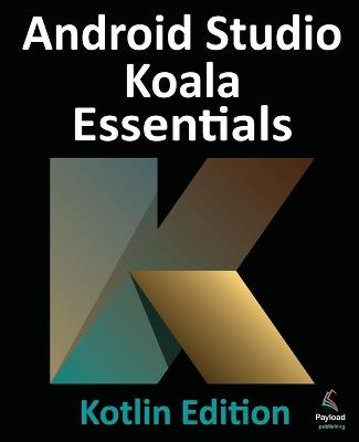 Android Studio Koala Essentials - Kotlin Edition: Developing Android Apps Using Android Studio Koala Feature Drop and Kotlin - Smyth - cover