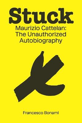 Stuck: Maurizio Cattelan: The Unauthorized Biography - Francesco Bonami - cover