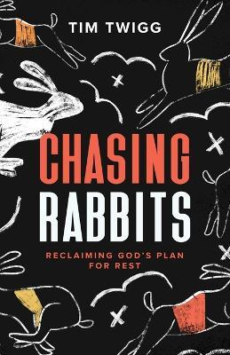 Chasing Rabbits: Reclaiming God's Plan For Rest - Tim Twigg - cover