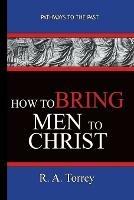 How To Bring Men To Christ - R. A. Torrey: Pathways To The Past - R a Torrey - cover