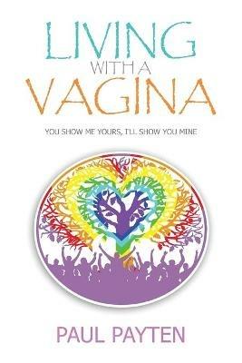 Living with a Vagina: Show Me Yours, I'll show You Mine - Paul Payten - cover
