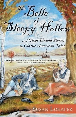 The Belle of Sleepy Hollow and Other Untold Stories in Classic American Tales - Susan Lohafer - cover