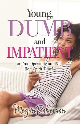 Young, Dumb, and Impatient: Are You Operating on HST, Holy Spirit Time - Megan Roberson - cover