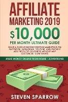 Affiliate Marketing 2019: $10,000/Month Ultimate Guide-Make a Passive Income Fortune Marketing on Facebook, Instagram, YouTube, Google, and Native Ads Products of Others and Forgetting Any Customer Troubles - Steven Sparrow - cover