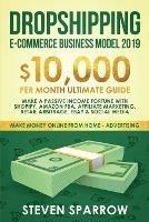 Dropshipping E-commerce Business Model 2019: $10,000/month Ultimate Guide - Make a Passive Income Fortune with Shopify, Amazon FBA, Affiliate marketing, Retail Arbitrage, Ebay and Social Media - Steven Sparrow - cover