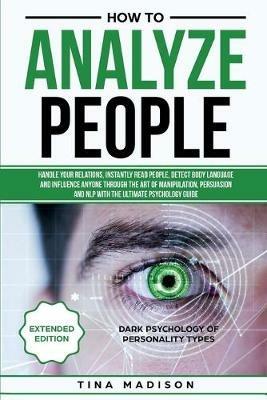 How to Analyze People: Handle your Relations, Instantly Read People, detect Body Language and Influence Anyone through the art of Manipulation, Persuasion and NLP with the ultimate Psychology Guide - Tina Madison - cover