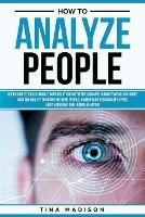 How to Analyze People: Learn How to Handle Your Relations with The Ultimate Psychology of Human Behaviors Guide. Gain the Ability to Instantly Read People, Detect Personality Types and Body Language - Tina Madison - cover