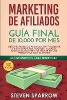 Marketing de Afiliados: Guia Final de 10,000 por mes - Obtiene Ingresos Pasivos con Facebook e Instagram Ads, YouTube, Google, Anuncios Online y Olvidate de los Problemas con Clientes - Steven Sparrow - cover
