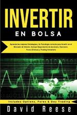 Invertir en Bolsa: Aprenda las mejores Estrategias y la Psicologia correcta para Invertir en el Mercado de Valores. Incluye Negociacion de Acciones, Opciones, Forex (Divisas) y Trading Intradiario