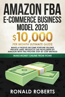 Amazon FBA E-commerce Business Model in 2020: $10,000/Month Ultimate Guide - Make a Passive Income Fortune Selling Private Label Products on Fulfillment by Amazon with This Proven Step-by-Step Method - Roberts Ronald - cover