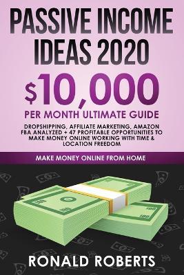 Passive Income Ideas 2020: 10,000/ month Ultimate Guide - Dropshipping, Affiliate Marketing, Amazon FBA Analyzed + 47 Profitable Opportunities to Make Money Online Working with Time & Location Freedom - Roberts Ronald - cover