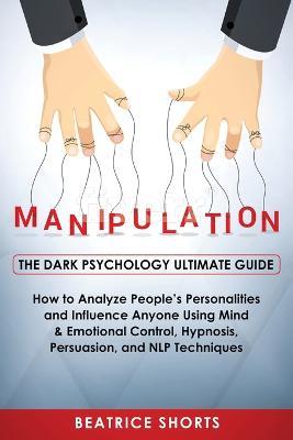 Manipulation: Dark Psychology Ultimate Guide - How to Analyze People's Personalities and Influence Anyone Using Mind & Emotional Control, Hypnosis, NLP and Persuasion Techniques - Shorts Beatrice - cover