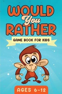Would You Rather Game Book For Kids Ages 6-12: The Book of Silly Scenarios, Challenging Choices, and Hilarious Situations the Whole Family Will Love (Game Book Gift Ideas) - Witty Publishing - cover