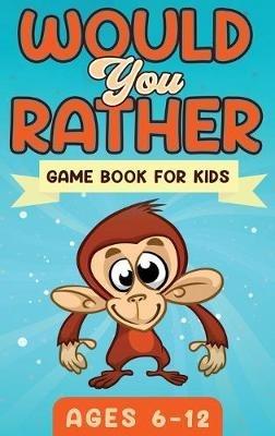 Would You Rather Game Book For Kids Ages 6-12: The Book of Silly Scenarios, Challenging Choices, and Hilarious Situations the Whole Family Will Love (Game Book Gift Ideas) - Witty Publishing - cover