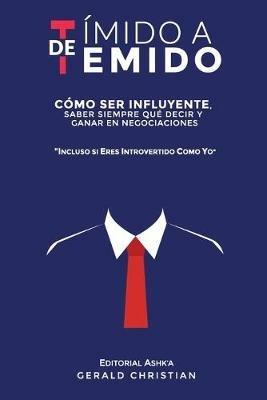 De tímido a temido: Cómo ser influyente, saber siempre qué decir y ganar en negociaciones... incluso si eres introvertido como yo - Gerald Christian - cover