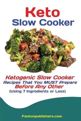 Keto Slow Cooker: Ketogenic Slow Cooker Recipes That You MUST Prepare Before Any Other (Using 7 Ingredients or Less) - Publishers Fanton - cover