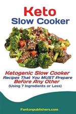 Keto Slow Cooker: Ketogenic Slow Cooker Recipes That You MUST Prepare Before Any Other (Using 7 Ingredients or Less)