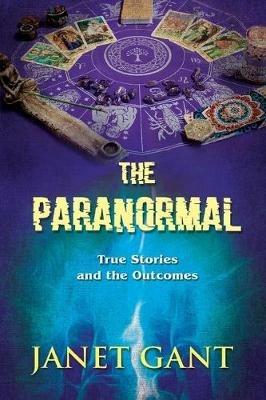 The Paranormal True Stories and the Outcomes - Janet Gant - cover