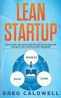 Lean Startup: How to Apply the Lean Startup Methodology to Innovate, Accelerate, and Create Successful Businesses (Lean Guides with Scrum, Sprint, Kanban, DSDM, XP & Crystal)