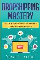 Dropshipping: Mastery - How to Make Money Online and Create $10,000+/Month in Passive Income with Ecommerce Using Shopify, Affiliate Marketing, Blogging, SEO, and Social Media Marketing