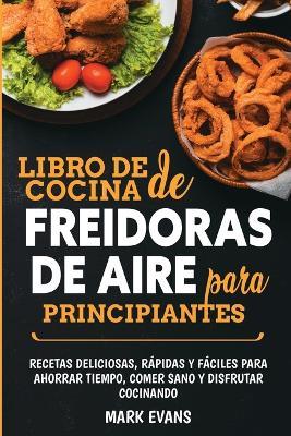 Libro de cocina de freidoras de aire para principiantes: Recetas deliciosas, rapidas y faciles para ahorrar tiempo, comer sano y disfrutar cocinando (Spanish Edition) - Mark Evans - cover