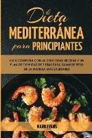 Dieta Mediterranea Para Principiantes: Guia Completa Con 60 Deliciosas Recetas Y Un Plan De Comidas De 7 Dias Para Bajar De Peso De La Manera Mas Saludable (Spanish Edition)