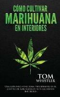 Como cultivar marihuana en interiores: Una guia paso a paso para principiantes en el cultivo de marihuana de alta calidad en interiores (Spanish Edition)