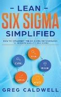 Lean Six Sigma: Simplified - How to Implement The Six Sigma Methodology to Improve Quality and Speed (Lean Guides with Scrum, Sprint, Kanban, DSDM, XP & Crystal) - Greg Caldwell - cover