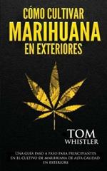 Como cultivar marihuana en exteriores: Una guia paso a paso para principiantes en el cultivo de marihuana de alta calidad en exteriors (Spanish Edition)
