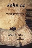 John 14: The Most Important Chapter In The New Testament - Allen C Liles - cover