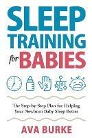 Sleep Training for Babies: The Step-By-Step Plan for Helping Your Newborn Baby Sleep Better
