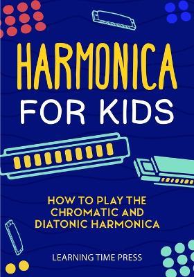 Harmonica for Kids: How to Play the Chromatic and Diatonic Harmonica - Learning Time Press - cover