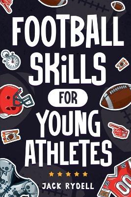 Football Skills for Young Athletes: Master Passing, Catching, Tackling, Running, Defense, and So Much More! - Jack Rydell - cover