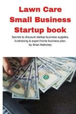 Lawn Care Small Business Startup book: Secrets to discount startup business supplies, fundraising & expert home business plan