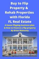 Buy to Flip Property & Rehab Properties with Florida FL Real Estate: A House Flipping Business Plan & How to Finance a Flip Property