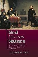 God Versus Nature: The Conflict Between Religion and Science in History - Frederick M Seiler - cover