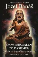 From Jerusalem to Kashmir: The Secret Life of Jesus in India - Jozef Banas - cover