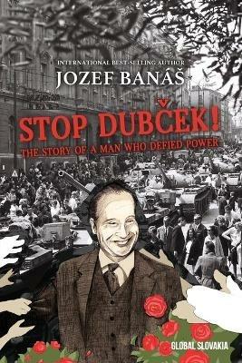 Stop Dubcek! The Story of a Man who Defied Power: A Documentary Novel - Jozef Banas - cover