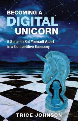 Becoming a Digital Unicorn: 5 Steps to Set Yourself Apart in a Competitive Economy - Trice Johnson - cover