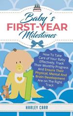 Baby's First-Year Milestones: How to Take Care of Your Baby Effectively, Track Their Monthly Progress and Ensure Their Physical, Mental and Brain Development Are on the Right Track