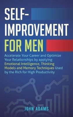 Self-Improvement for Men: Accelerate Your Career and Optimize Your Relationships by applying Emotional Intelligence, Thinking Models and Memory Techniques Used by the Rich for High Productivity - John Adams - cover