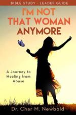 I’m Not That Woman Anymore: A Journey to Healing from Abuse, Leader Guide: A Journey to Healing from Abuse, Leader Guide