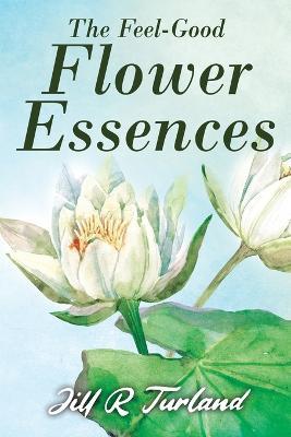 The 'Feel Good' Flower Essences - Jill R Turland - cover