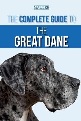The Complete Guide to the Great Dane: Finding, Selecting, Raising, Training, Feeding, and Living with Your New Great Dane Puppy - Malcolm Lee - cover