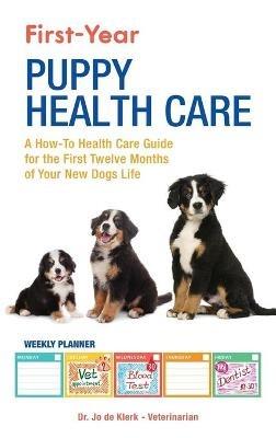 First-Year Puppy Health Care: A How-To Health Care Guide to for the First Twelve Months of Your New Dogs Life - Joanna de Klerk - cover